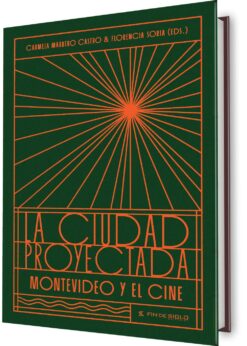 La ciudad proyectada. Montevideo y el cine — Carmela Marrero Castro y Florencia Soria (editoras)